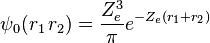  \psi_0(r_1\,  r_2) = \frac{Z_e^3}{\pi} e^{-Z_e(r_1 + r_2)} 