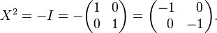  X^2 = -I = - \begin{pmatrix}
  1 & 0 \\
  0 & 1
  \end{pmatrix} = \begin{pmatrix}
  -1  & \;\;0 \\
  \;\;0 & -1
  \end{pmatrix}. \ 