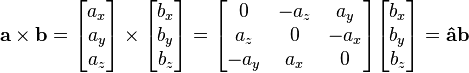 \mathbf{a} \times \mathbf{b} = \begin{bmatrix} a_x \\ a_y \\ a_z \end{bmatrix} \times \begin{bmatrix} b_x \\ b_y \\ b_z \end{bmatrix} = \begin{bmatrix} 0 & -a_z & a_y \\ a_z & 0 & -a_x \\ -a_y & a_x & 0 \end{bmatrix} \begin{bmatrix} b_x \\ b_y \\ b_z \end{bmatrix} = \mathbf{\hat{a}} \mathbf{b}  