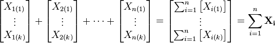 \begin{bmatrix} X_{1(1)} \\ \vdots \\ X_{1(k)} \end{bmatrix}+\begin{bmatrix} X_{2(1)} \\ \vdots \\ X_{2(k)} \end{bmatrix}+\cdots+\begin{bmatrix} X_{n(1)} \\ \vdots \\ X_{n(k)} \end{bmatrix} = \begin{bmatrix} \sum_{i=1}^{n} \left [ X_{i(1)} \right ] \\ \vdots \\ \sum_{i=1}^{n} \left [ X_{i(k)} \right ] \end{bmatrix} = \sum_{i=1}^{n} \mathbf{X_i}