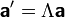 \boldsymbol{\mathsf{a}}' = \Lambda \boldsymbol{\mathsf{a}}