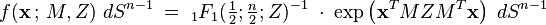 
f(\mathbf{x}\,;\,M,Z)\; dS^{n-1} \;=\; 
{}_{1}F_{1}({\textstyle\frac{1}{2}};{\textstyle\frac{n}{2}};Z)^{-1}\;\cdot\; 
\exp\left({\mathbf{x}^{T} M Z M^{T}\mathbf{x} }\right)\; dS^{n-1}
