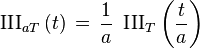 \operatorname{III}_{aT}\left(t\right) \,=\, \frac{1}{a} \ \operatorname{III}_T\left(\frac{t}{a}\right)