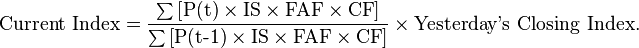  \textrm{Current~Index}= \frac{\sum\textrm{[}\textrm{P(t)}\times\textrm{IS}\times\textrm{FAF}\times\textrm{CF}\textrm{]}}{\sum\textrm{[}\textrm{P(t-1)}\times\textrm{IS}\times\textrm{FAF}\times\textrm{CF}\textrm{]}} \times \textrm{Yesterday's~Closing~Index}.