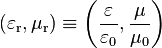  \left(\varepsilon_\text{r}, \mu_\text{r}\right) \equiv \left(\frac{\varepsilon}{\varepsilon_0}, \frac{\mu}{\mu_0}\right)