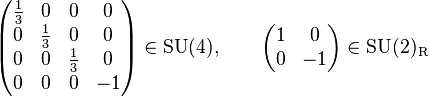 \begin{pmatrix}\frac{1}{3}&0&0&0\\0&\frac{1}{3}&0&0\\0&0&\frac{1}{3}&0\\0&0&0&-1\end{pmatrix} \in \text{SU}(4), \qquad \begin{pmatrix}1&0\\0&-1\end{pmatrix} \in \text{SU}(2)_{\text{R}}
