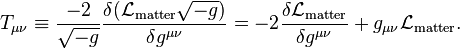 T_{\mu\nu} \equiv \frac{-2}{\sqrt{-g}}\frac{\delta (\mathcal{L}_{\mathrm{matter}} \sqrt{-g}) }{\delta g^{\mu\nu}} = -2 \frac{\delta \mathcal{L}_\mathrm{matter}}{\delta g^{\mu\nu}} + g_{\mu\nu} \mathcal{L}_\mathrm{matter}.