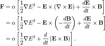 
\begin{align}
 \mathbf{F} & = \alpha\left[\frac{1}{2}\nabla E^2-\mathbf{E}\times\left(\nabla\times\mathbf{E}\right)+\frac{d\mathbf{E}}{dt}\times\mathbf{B}\right] \\
 & = \alpha\left[\frac{1}{2}\nabla E^2-\mathbf{E}\times\left(-\frac{d\mathbf{B}}{dt}\right)+\frac{d\mathbf{E}}{dt}\times\mathbf{B}\right] \\
 & = \alpha\left[\frac{1}{2}\nabla E^2+\frac{d}{dt}\left(\mathbf{E}\times\mathbf{B}\right)\right]. \\
\end{align}
