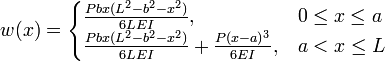 w(x) = \begin{cases}
    \tfrac{Pbx(L^2-b^2-x^2)}{6LEI}, &  0 \le x \le a \\
    \tfrac{Pbx(L^2-b^2-x^2)}{6LEI}+\tfrac{P(x-a)^3}{6EI}, &  a < x \le L
    \end{cases}