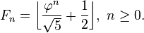 F_n=\bigg\lfloor\frac{\varphi^n}{\sqrt 5} + \frac{1}{2}\bigg\rfloor,\ n \geq 0.