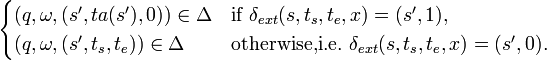   
\begin{cases}
(q, \omega, (s', ta(s'), 0))\in \Delta& \textrm{if  } ~\delta_{ext}(s,t_s,t_e,x)=(s',1),\\
(q, \omega, (s', t_s, t_e))\in \Delta& \textrm{otherwise, i.e. }  ~\delta_{ext}(s,t_s,t_e,x)=(s',0). 
\end{cases}
