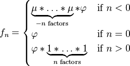 
f_n =
  \begin{cases}
   \underbrace{\mu * \ldots * \mu}_{-n \text{ factors}} * \varphi & \text{if } n < 0 \\
   \varphi & \text{if } n = 0 \\
   \varphi * \underbrace{1* \ldots * 1}_{n \text{ factors}} & \text{if } n > 0
  \end{cases}
