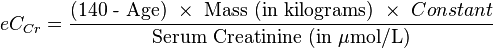 eC_{Cr} = \frac { \mbox{(140 - Age)} \ \times \ \mbox{Mass (in kilograms)} \ \times \ {Constant} } {\mbox{Serum Creatinine (in } \mu \mbox{mol/L)}}
