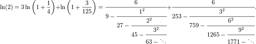 
\ln(2) = 3 \ln\left(1+\frac{1}{4}\right) + \ln\left(1+\frac{3}{125}\right)
= \cfrac{6} {9-\cfrac{1^2} {27-\cfrac{2^2} {45-\cfrac{3^2} {63-\ddots}}}}
+ \cfrac{6} {253-\cfrac{3^2} {759-\cfrac{6^2} {1265-\cfrac{9^2} {1771-\ddots}}}}.
