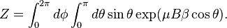 Z = \int_0^{2\pi} d\phi \int_0^{\pi}d\theta \sin\theta \exp( \mu B\beta \cos\theta).