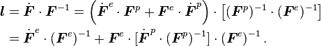 
  \begin{align}
   \boldsymbol{l} & = \dot{\boldsymbol{F}}\cdot\boldsymbol{F}^{-1}
      = \left(\dot{\boldsymbol{F}}^e\cdot\boldsymbol{F}^p + \boldsymbol{F}^e\cdot\dot{\boldsymbol{F}}^p\right)\cdot
        \left[(\boldsymbol{F}^p)^{-1}\cdot(\boldsymbol{F}^e)^{-1}\right] \\
     & = \dot{\boldsymbol{F}}^e\cdot(\boldsymbol{F}^e)^{-1} + \boldsymbol{F}^e\cdot[\dot{\boldsymbol{F}}^p\cdot
        (\boldsymbol{F}^p)^{-1}]\cdot(\boldsymbol{F}^e)^{-1} \,.
   \end{align}
 