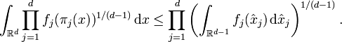 \int_{\mathbb{R}^{d}} \prod_{j = 1}^{d} f_{j} ( \pi_{j} (x) )^{1 / (d - 1)} \, \mathrm{d} x \leq \prod_{j = 1}^{d} \left( \int_{\mathbb{R}^{d - 1}} f_{j} (\hat{x}_{j}) \, \mathrm{d} \hat{x}_{j} \right)^{1 / (d - 1)}.