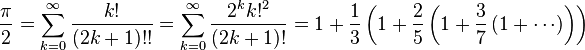 
\frac{\pi}{2}=\sum_{k=0}^\infty\frac{k!}{(2k+1)!!}=\sum_{k=0}^{\infty}\frac{2^k k!^2}{(2k+1)!} =1+\frac{1}{3}\left(1+\frac{2}{5}\left(1+\frac{3}{7}\left(1+\cdots\right)\right)\right)\!