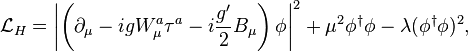 \mathcal{L}_H = \left|\left(\partial_\mu -i g W_\mu^a \tau^a -i\frac{g'}{2} B_\mu\right)\phi\right|^2 + \mu^2 \phi^\dagger\phi-\lambda (\phi^\dagger\phi)^2,