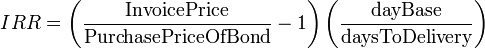 IRR = \left( \frac \text{InvoicePrice} \text{PurchasePriceOfBond} -1 \right)\left( \frac \text{dayBase} \text{daysToDelivery} \right)