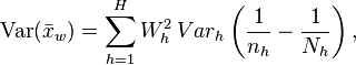   \operatorname{Var}(\bar x_w) = \sum_{h=1}^H W_h^2 \,Var_h \left(\frac{1}{n_h} - \frac{1}{N_h}\right), 