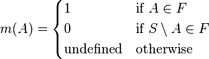 
m(A)=
\begin{cases}
1 & \text{if }A\in F \\
0 & \text{if }S\setminus A\in F \\
\text{undefined} & \text{otherwise}
\end{cases}
