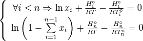 
\begin{array}{l}
 \left\{ {{\begin{array}{*{20}c}
 {\forall i < n \Rightarrow \ln x_i + \frac{H_i ^\circ }{RT} -
\frac{H_i^\circ }{RT_i^\circ } = 0} \\
 {\ln \left( {1 - \sum\limits_{i = 1}^{n - 1} {x_i } } \right) +
 \frac{H_n
^\circ }{RT} - \frac{H_n^\circ }{RT_n^\circ } = 0} \\
\end{array} }} \right. \\
 \\
 \end{array}
