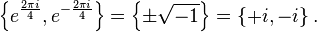 \left\{e^{\frac{2 \pi i}{4}},e^{-\frac{2 \pi i}{4}}\right\}=\left\{\pm\sqrt{-1} \right\}=\left\{+i, -i \right\}.