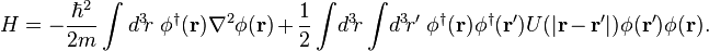 H = - \frac{\hbar^2}{2m} \int d^3\!r \ \phi^\dagger(\mathbf{r}) \nabla^2 \phi(\mathbf{r}) + \frac{1}{2}\int\!d^3\!r \int\!d^3\!r' \; \phi^\dagger(\mathbf{r}) \phi^\dagger(\mathbf{r}') U(|\mathbf{r} - \mathbf{r}'|) \phi(\mathbf{r'}) \phi(\mathbf{r}). 