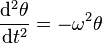 \frac{\mathrm{d}^2 \theta}{\mathrm{d}t^2} = - \omega^2 \theta \,\!