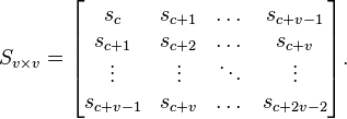 S_{v \times v}=\begin{bmatrix}s_c&s_{c+1}&\dots&s_{c+v-1}\\
s_{c+1}&s_{c+2}&\dots&s_{c+v}\\
\vdots&\vdots&\ddots&\vdots\\
s_{c+v-1}&s_{c+v}&\dots&s_{c+2v-2}\end{bmatrix}.
