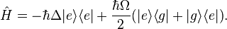 
\hat{H}=-\hbar\Delta|e\rangle\langle e|+\frac{\hbar\Omega}{2}(|e\rangle\langle g|+|g\rangle
\langle e|).
