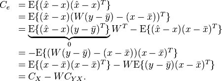 
\begin{array}{ll}
C_e &= \mathrm{E}\{(\hat x - x)(\hat x - x)^T\} \\
    &= \mathrm{E}\{(\hat x - x)(W(y-\bar{y}) - (x-\bar{x}))^T\} \\
    &= \underbrace{\mathrm{E}\{(\hat x - x)(y-\bar{y})^T \}}_0 W^T  - \mathrm{E}\{(\hat x - x)(x-\bar{x})^T\} \\
    &= - \mathrm{E}\{(W(y-\bar{y}) - (x-\bar{x}))(x-\bar{x})^T\} \\
    &= \mathrm{E}\{(x-\bar{x})(x-\bar{x})^T\} - W \mathrm{E}\{(y-\bar{y})(x-\bar{x})^T\} \\
    &= C_X - WC_{YX} .\\
\end{array}
