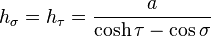 
h_\sigma = h_\tau = \frac{a}{\cosh \tau - \cos\sigma}
