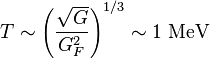 T \sim \left( \frac{\sqrt{G}}{G_F^2} \right) ^{1/3} \sim 1~\textrm{MeV}