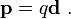  \mathbf{p} = q\mathbf{d} \ . 