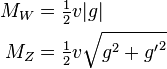 \begin{align}
M_W &= \tfrac{1}{2}v|g| \\ 
M_Z &= \tfrac{1}{2} v\sqrt{g^2+{g'}^2}
\end{align}