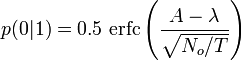  p(0|1) = 0.5\, \operatorname{erfc}\left(\frac{A-\lambda}{\sqrt{N_o/T}}\right)