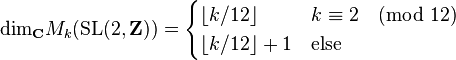 \text{dim}_{\mathbf C} M_k(\text{SL}(2,\mathbf Z)) = \begin{cases} \lfloor k/12 \rfloor & k \equiv 2 \pmod{12} \\ \lfloor k/12 \rfloor + 1 & \text{else} \end{cases}