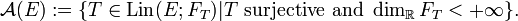 \mathcal{A} (E) := \{ T \in \mathrm{Lin} (E; F_{T}) | T \mbox{ surjective and } \dim_{\mathbb{R}} F_{T} < + \infty \}.