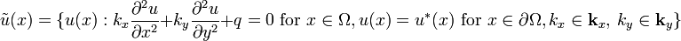  \tilde{u}(x) = \{ u(x) :k_x \frac{\partial^2 u}{\partial x^2}+ k_y\frac{\partial^2 u}{\partial y^2} +q =0 \text{ for } x \in \Omega , u(x)=u^*(x) \text{ for } x \in \partial\Omega,  k_x\in{\mathbf k}_x, \ k_y\in{\mathbf k}_y \} 