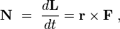 
 \mathbf{N} \ = \ \frac{d\mathbf{L}}{dt} = \mathbf{r} \times \mathbf{F} \ ,
