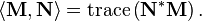 \langle \mathbf{M}, \mathbf{N} \rangle = \operatorname{trace} \left (\mathbf{N}^*\mathbf{M} \right ).