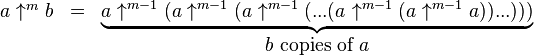 
\begin{matrix}
a \uparrow^m b & = & \underbrace{a \uparrow^{m-1} (a \uparrow^{m-1} (a \uparrow^{m-1} (...(a \uparrow^{m-1} (a \uparrow^{m-1} a))...)))} \\
& & b\mbox{ copies of }a
  \end{matrix}  
