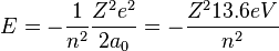  E = - \frac{1}{n^2} \frac{Z^2e^2}{2a_0} = - \frac{Z^213.6eV}{n^2}