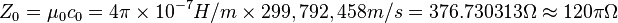 Z_0 = \mu_0 c_0 = 4 \pi \times 10^{-7} H/m \times 299,792,458 m/s = 376.730313 \Omega \approx 120 \pi \Omega