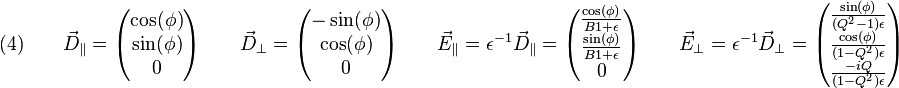 {\displaystyle  (4) \qquad \vec{D}_{\parallel}=
\begin{pmatrix}
\cos(\phi)\\
\sin(\phi)\\
0
\end{pmatrix} \qquad 
\vec{D}_{\perp}=
\begin{pmatrix}
-\sin(\phi)\\
\cos(\phi)\\
0
\end{pmatrix} \qquad

\vec{E}_{\parallel}= \epsilon^{-1} \vec{D}_{\parallel}=
\begin{pmatrix}
\frac{\cos(\phi)}{B1+\epsilon}\\
\frac{\sin(\phi)}{B1+\epsilon}\\
0
\end{pmatrix} \qquad 
\vec{E}_{\perp}= \epsilon^{-1} \vec{D}_{\perp}=
\begin{pmatrix}
\frac{\sin(\phi)}{(Q^{2}-1)\epsilon}\\
\frac{\cos(\phi)}{(1-Q^{2})\epsilon}\\
\frac{-i Q}{(1-Q^{2})\epsilon}
\end{pmatrix}}