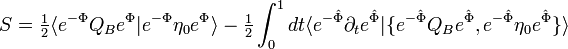 S={\tfrac {1}{2}}\langle e^{-\Phi }Q_{B}e^{\Phi }|e^{-\Phi }\eta _{0}e^{\Phi }\rangle -{\tfrac {1}{2}}\int _{0}^{1}dt\langle e^{-{\hat {\Phi }}}\partial _{t}e^{\hat {\Phi }}|\{e^{-{\hat {\Phi }}}Q_{B}e^{\hat {\Phi }},e^{-{\hat {\Phi }}}\eta _{0}e^{\hat {\Phi }}\}\rangle 