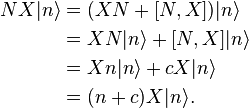 
\begin{align}
NX|n\rangle &= (XN+[N,X])|n\rangle\\
&= XN|n\rangle + [N,X]|n\rangle\\
&= Xn|n\rangle + cX|n\rangle\\
&= (n+c)X|n\rangle.
\end{align}
