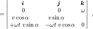 = \begin{vmatrix}\! \boldsymbol{i}& \! \boldsymbol{j}& \! \boldsymbol{k} \\ 0 & 0 & \omega \\v \cos \alpha\quad &v \sin \alpha\quad &\quad \\ \; + \omega t \ v \sin \alpha & \; -\omega t \ v \cos \alpha & 0
\end{vmatrix}\ \ , 